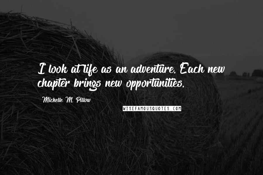 Michelle M. Pillow Quotes: I look at life as an adventure. Each new chapter brings new opportunities.