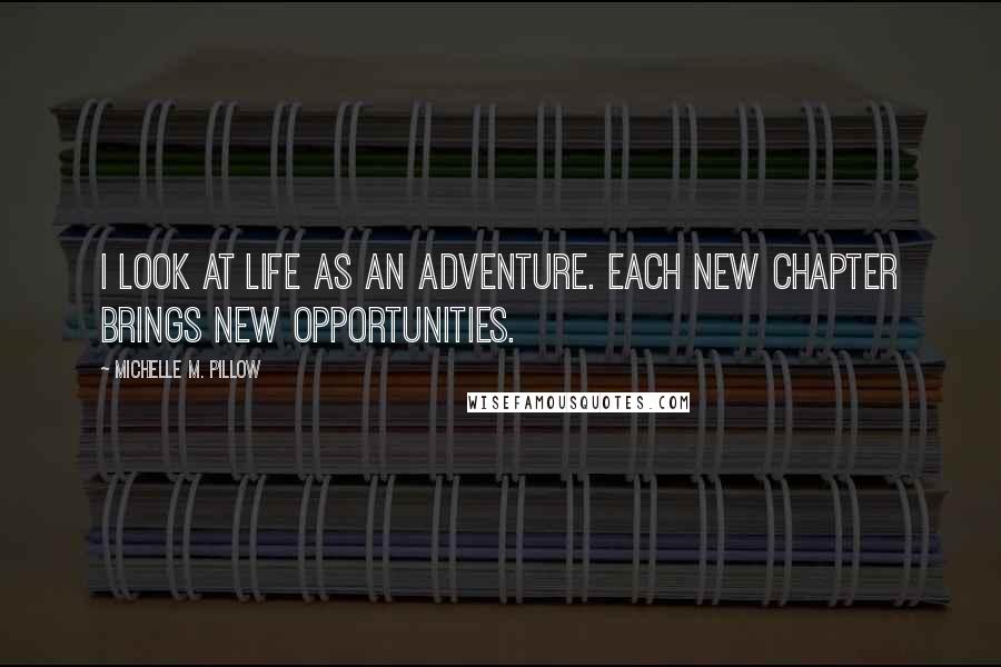 Michelle M. Pillow Quotes: I look at life as an adventure. Each new chapter brings new opportunities.