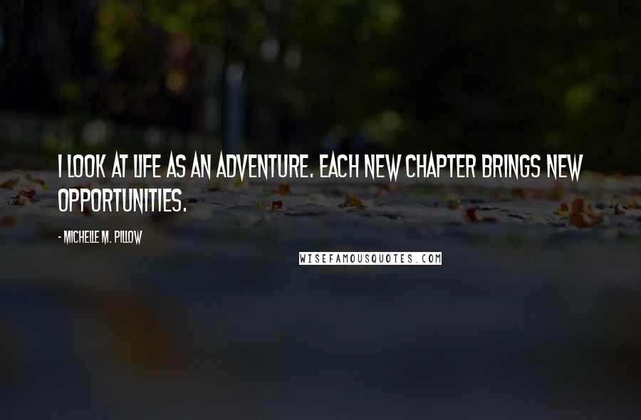 Michelle M. Pillow Quotes: I look at life as an adventure. Each new chapter brings new opportunities.