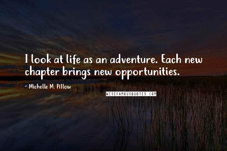 Michelle M. Pillow Quotes: I look at life as an adventure. Each new chapter brings new opportunities.