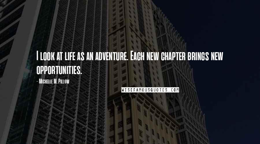 Michelle M. Pillow Quotes: I look at life as an adventure. Each new chapter brings new opportunities.