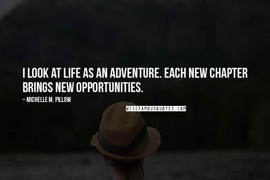 Michelle M. Pillow Quotes: I look at life as an adventure. Each new chapter brings new opportunities.