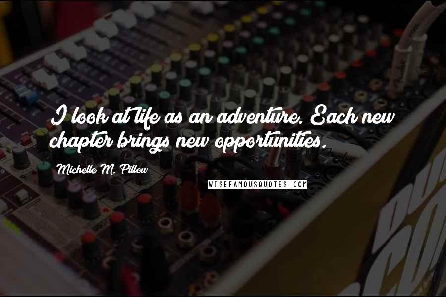 Michelle M. Pillow Quotes: I look at life as an adventure. Each new chapter brings new opportunities.