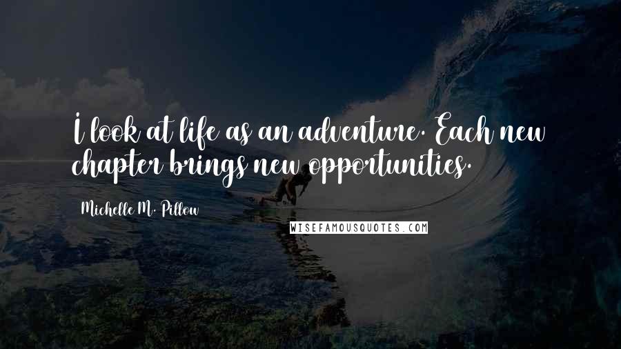 Michelle M. Pillow Quotes: I look at life as an adventure. Each new chapter brings new opportunities.