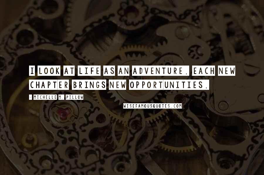 Michelle M. Pillow Quotes: I look at life as an adventure. Each new chapter brings new opportunities.