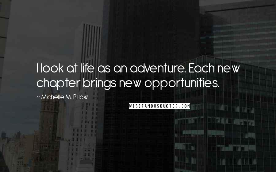 Michelle M. Pillow Quotes: I look at life as an adventure. Each new chapter brings new opportunities.