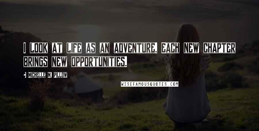 Michelle M. Pillow Quotes: I look at life as an adventure. Each new chapter brings new opportunities.