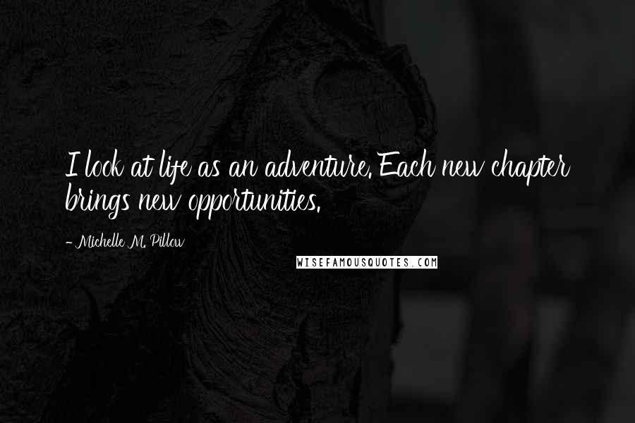 Michelle M. Pillow Quotes: I look at life as an adventure. Each new chapter brings new opportunities.