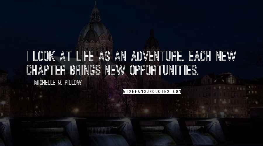 Michelle M. Pillow Quotes: I look at life as an adventure. Each new chapter brings new opportunities.
