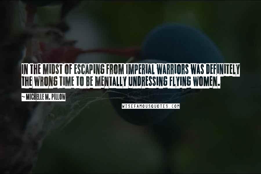 Michelle M. Pillow Quotes: In the midst of escaping from Imperial warriors was definitely the wrong time to be mentally undressing flying women.