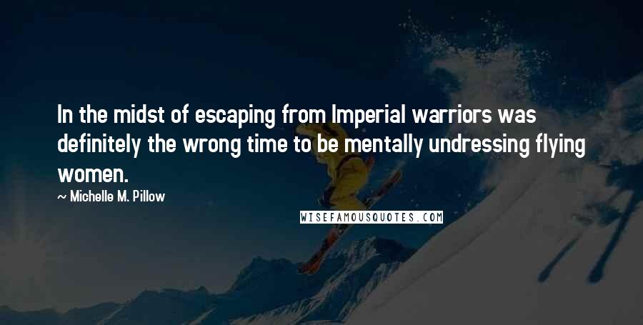 Michelle M. Pillow Quotes: In the midst of escaping from Imperial warriors was definitely the wrong time to be mentally undressing flying women.