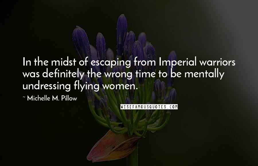 Michelle M. Pillow Quotes: In the midst of escaping from Imperial warriors was definitely the wrong time to be mentally undressing flying women.