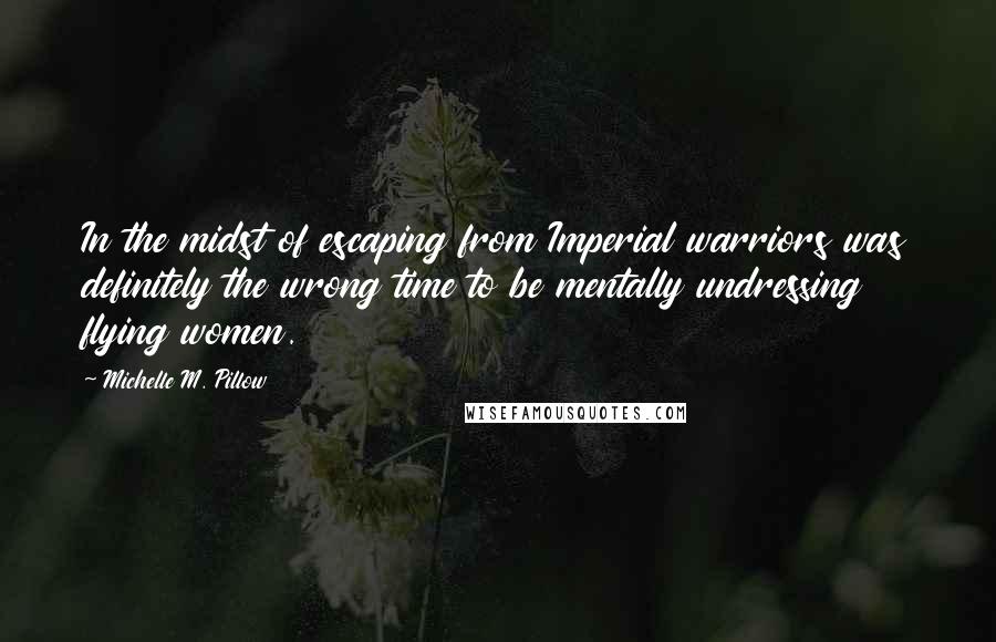 Michelle M. Pillow Quotes: In the midst of escaping from Imperial warriors was definitely the wrong time to be mentally undressing flying women.