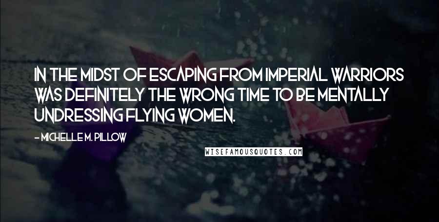 Michelle M. Pillow Quotes: In the midst of escaping from Imperial warriors was definitely the wrong time to be mentally undressing flying women.