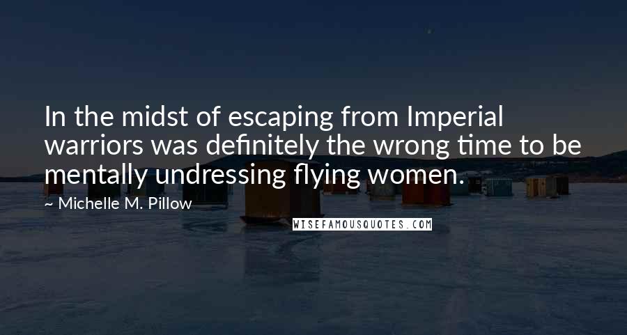 Michelle M. Pillow Quotes: In the midst of escaping from Imperial warriors was definitely the wrong time to be mentally undressing flying women.