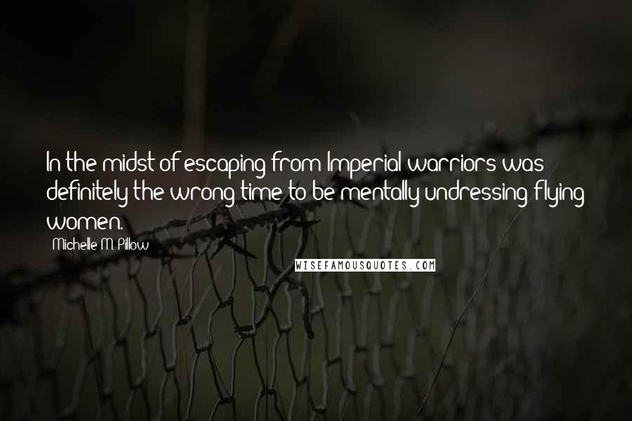 Michelle M. Pillow Quotes: In the midst of escaping from Imperial warriors was definitely the wrong time to be mentally undressing flying women.