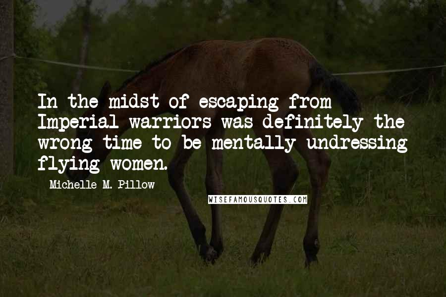 Michelle M. Pillow Quotes: In the midst of escaping from Imperial warriors was definitely the wrong time to be mentally undressing flying women.