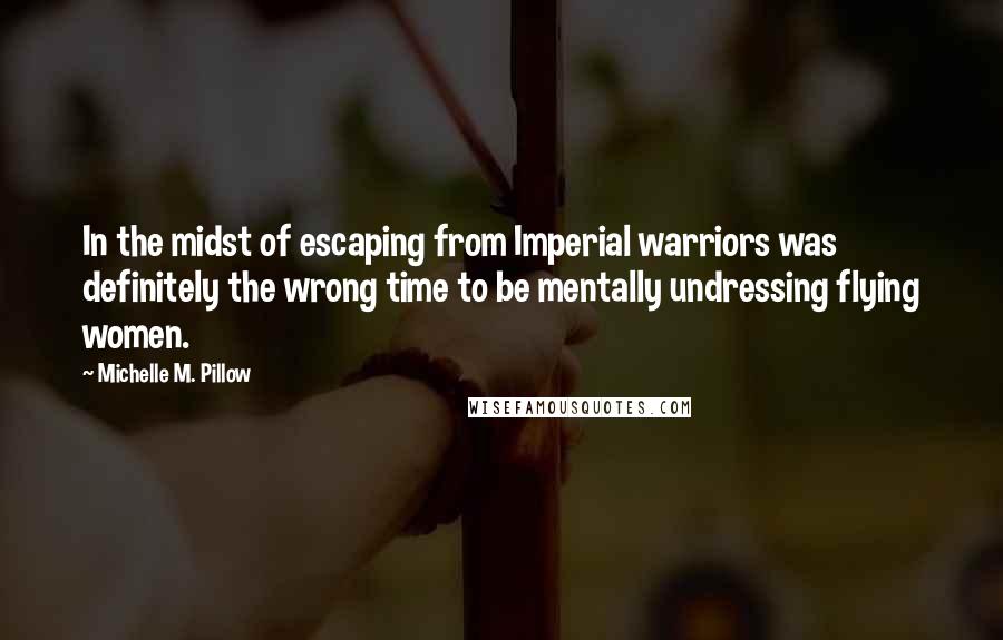 Michelle M. Pillow Quotes: In the midst of escaping from Imperial warriors was definitely the wrong time to be mentally undressing flying women.