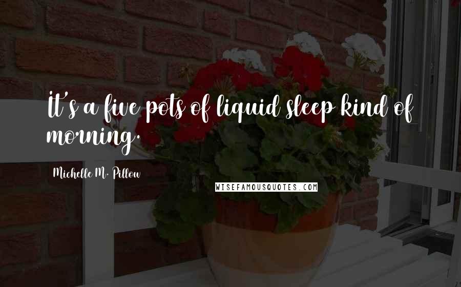 Michelle M. Pillow Quotes: It's a five pots of liquid sleep kind of morning.