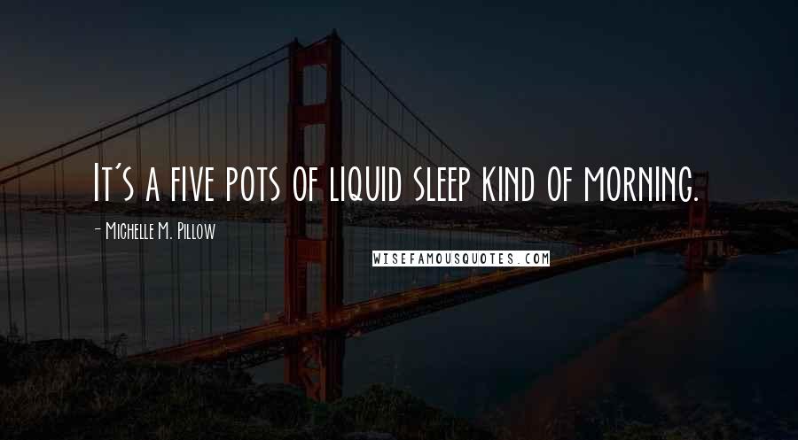 Michelle M. Pillow Quotes: It's a five pots of liquid sleep kind of morning.