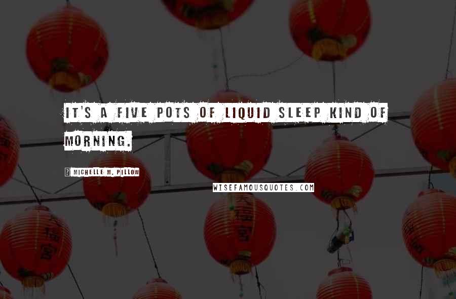 Michelle M. Pillow Quotes: It's a five pots of liquid sleep kind of morning.