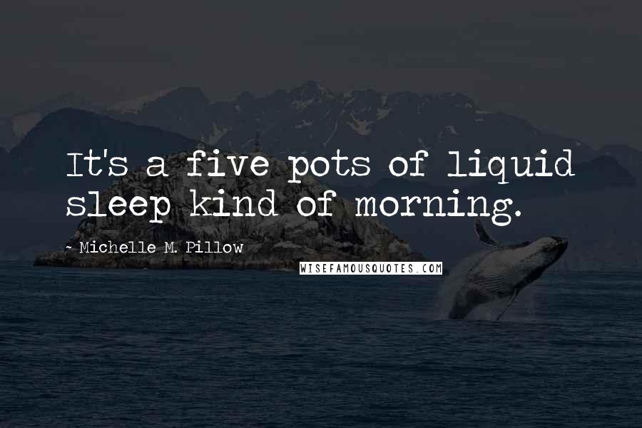 Michelle M. Pillow Quotes: It's a five pots of liquid sleep kind of morning.