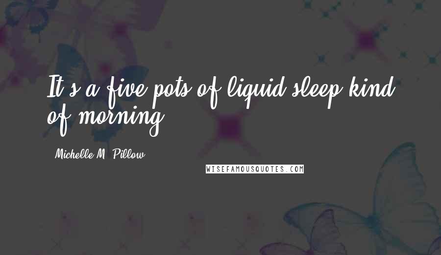 Michelle M. Pillow Quotes: It's a five pots of liquid sleep kind of morning.