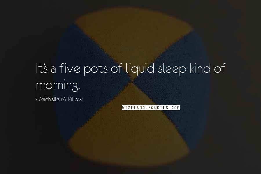 Michelle M. Pillow Quotes: It's a five pots of liquid sleep kind of morning.