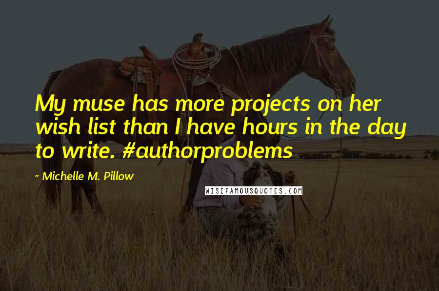 Michelle M. Pillow Quotes: My muse has more projects on her wish list than I have hours in the day to write. #authorproblems