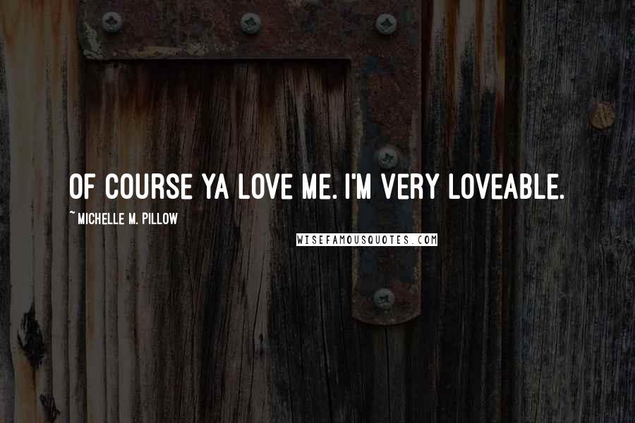 Michelle M. Pillow Quotes: Of course ya love me. I'm very loveable.