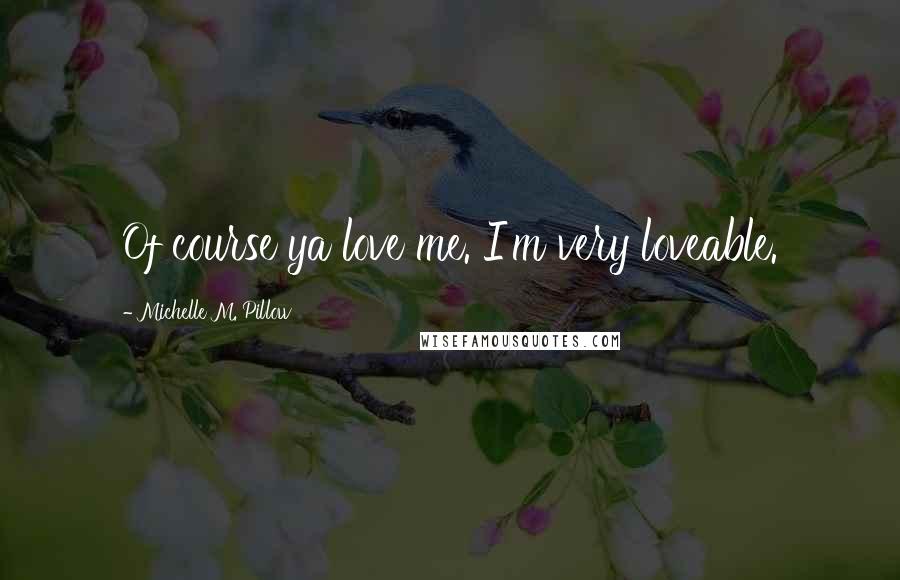 Michelle M. Pillow Quotes: Of course ya love me. I'm very loveable.