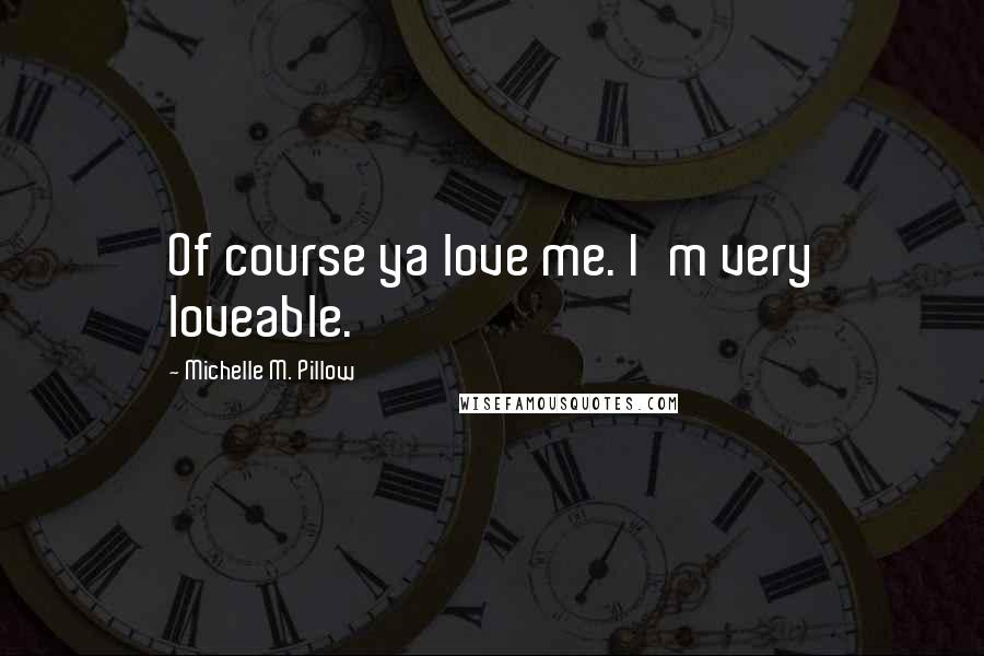 Michelle M. Pillow Quotes: Of course ya love me. I'm very loveable.