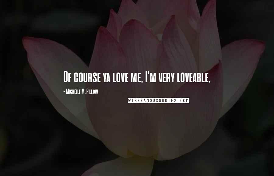 Michelle M. Pillow Quotes: Of course ya love me. I'm very loveable.