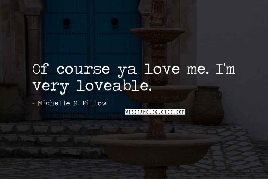 Michelle M. Pillow Quotes: Of course ya love me. I'm very loveable.