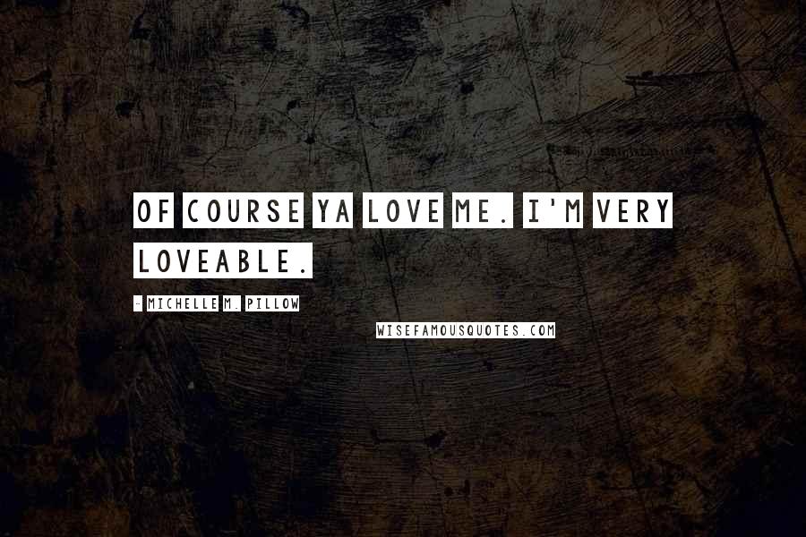 Michelle M. Pillow Quotes: Of course ya love me. I'm very loveable.