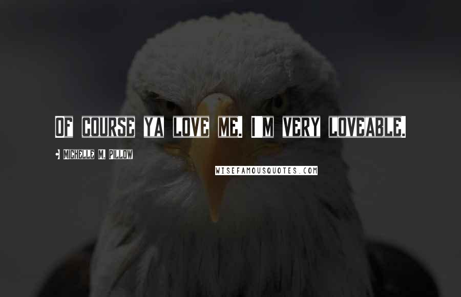 Michelle M. Pillow Quotes: Of course ya love me. I'm very loveable.