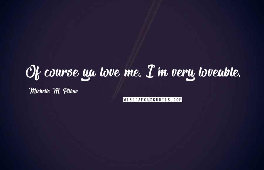 Michelle M. Pillow Quotes: Of course ya love me. I'm very loveable.