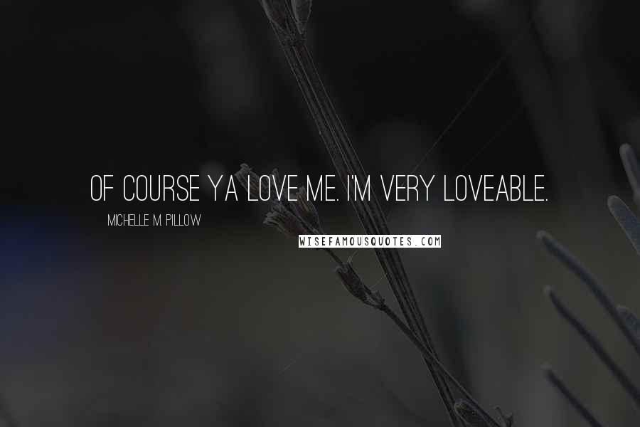 Michelle M. Pillow Quotes: Of course ya love me. I'm very loveable.