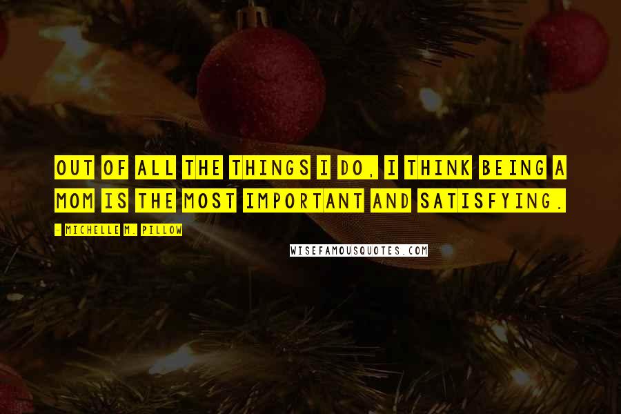 Michelle M. Pillow Quotes: Out of all the things I do, I think being a mom is the most important and satisfying.