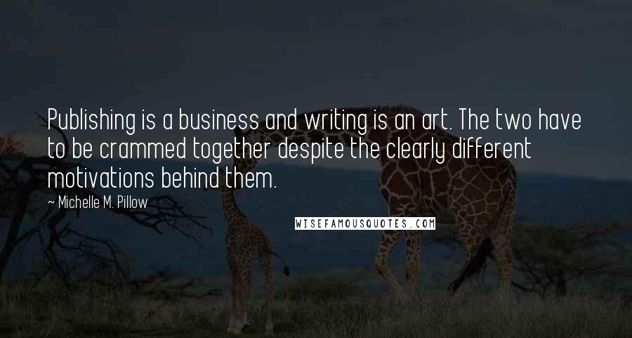 Michelle M. Pillow Quotes: Publishing is a business and writing is an art. The two have to be crammed together despite the clearly different motivations behind them.