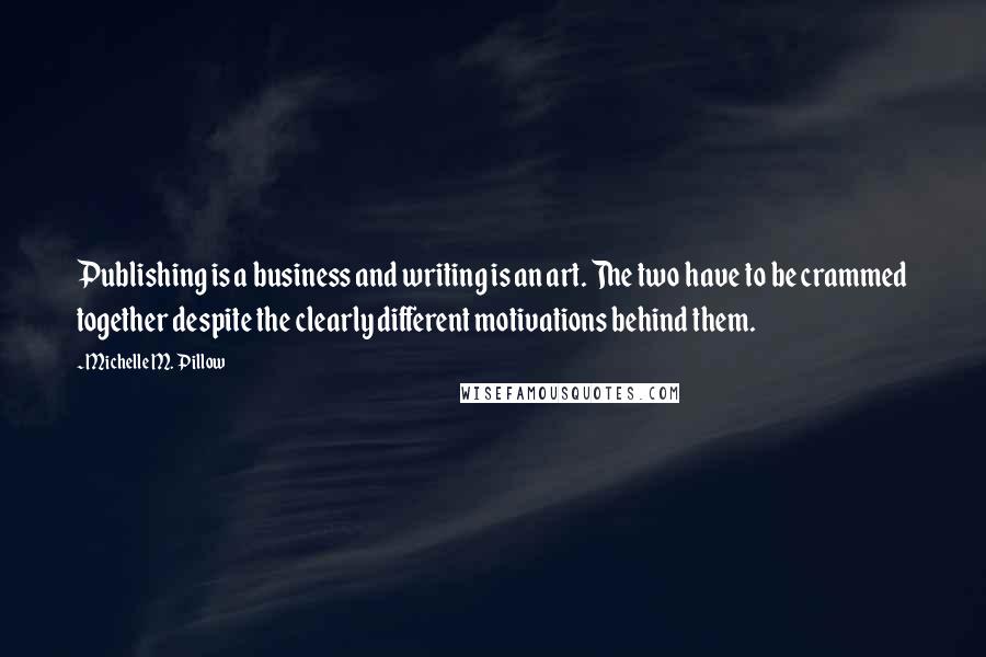 Michelle M. Pillow Quotes: Publishing is a business and writing is an art. The two have to be crammed together despite the clearly different motivations behind them.