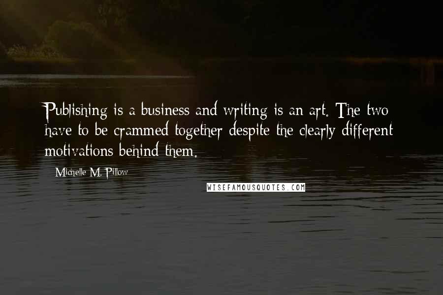 Michelle M. Pillow Quotes: Publishing is a business and writing is an art. The two have to be crammed together despite the clearly different motivations behind them.