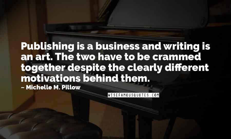 Michelle M. Pillow Quotes: Publishing is a business and writing is an art. The two have to be crammed together despite the clearly different motivations behind them.