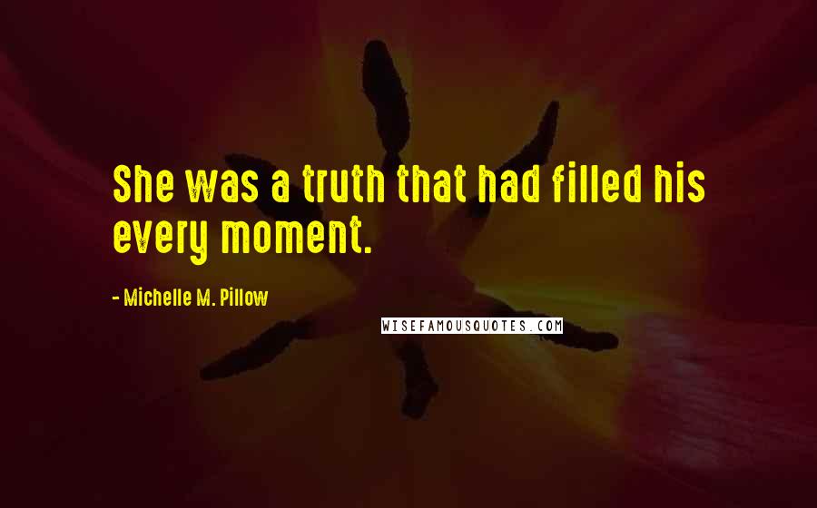 Michelle M. Pillow Quotes: She was a truth that had filled his every moment.