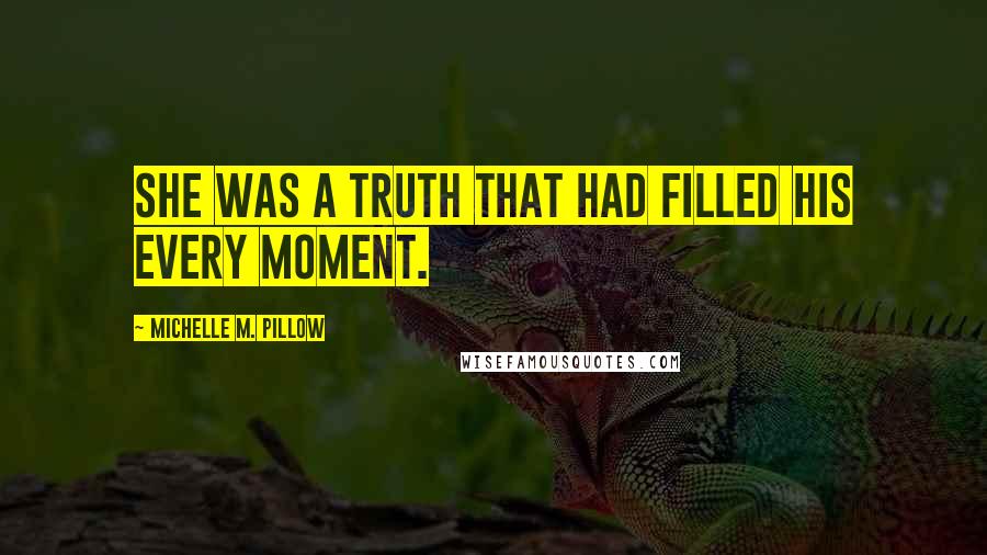 Michelle M. Pillow Quotes: She was a truth that had filled his every moment.