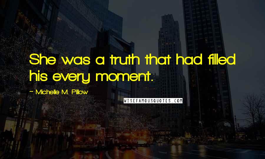 Michelle M. Pillow Quotes: She was a truth that had filled his every moment.