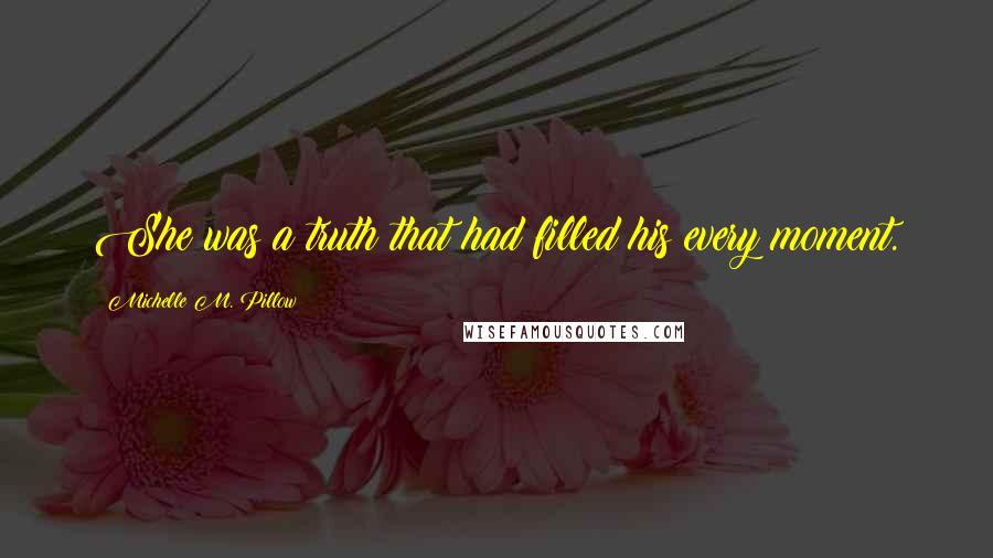 Michelle M. Pillow Quotes: She was a truth that had filled his every moment.