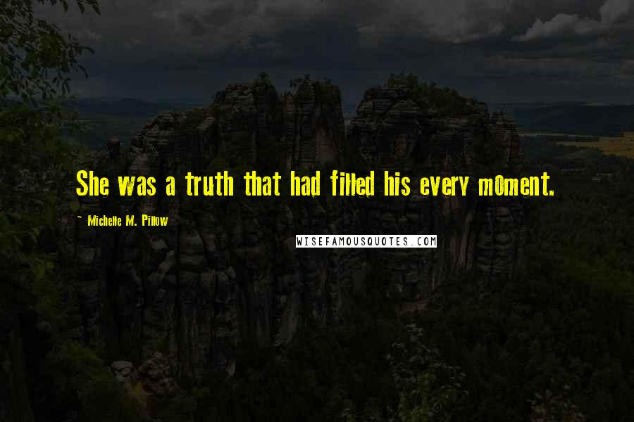 Michelle M. Pillow Quotes: She was a truth that had filled his every moment.