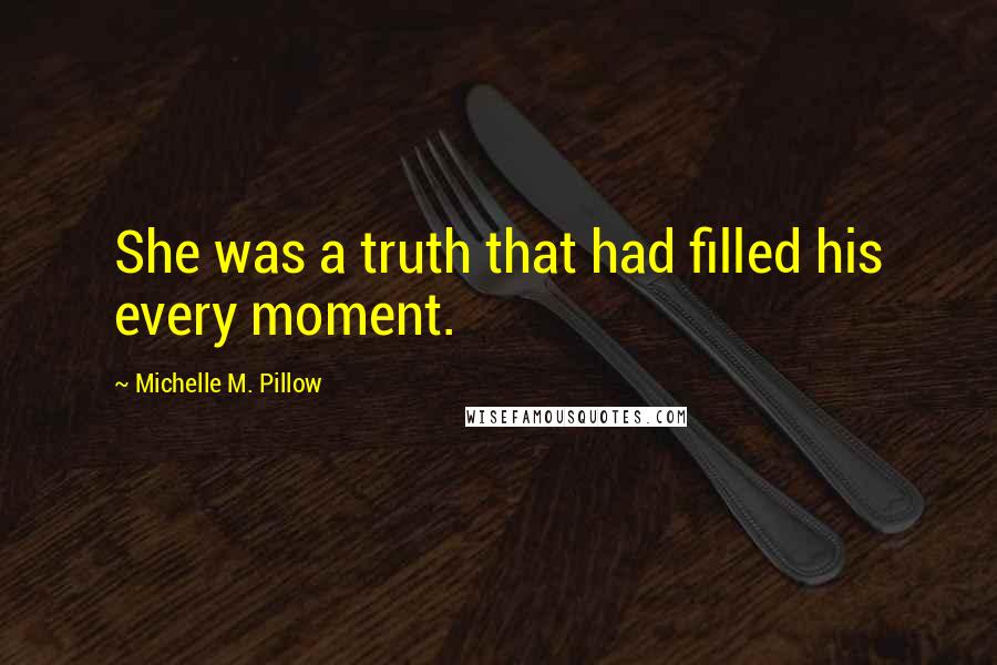 Michelle M. Pillow Quotes: She was a truth that had filled his every moment.