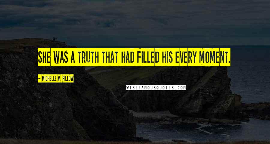 Michelle M. Pillow Quotes: She was a truth that had filled his every moment.